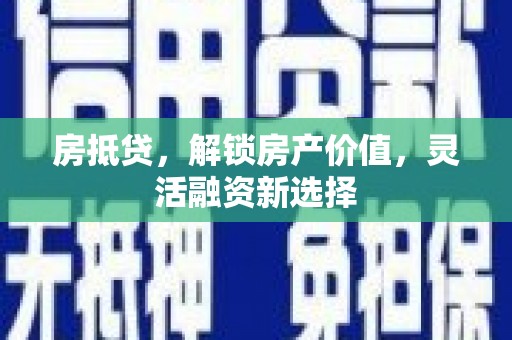嘉黎房抵贷，解锁房产价值，灵活融资新选择