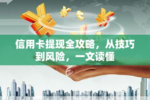嘉黎信用卡提现全攻略，从技巧到风险，一文读懂