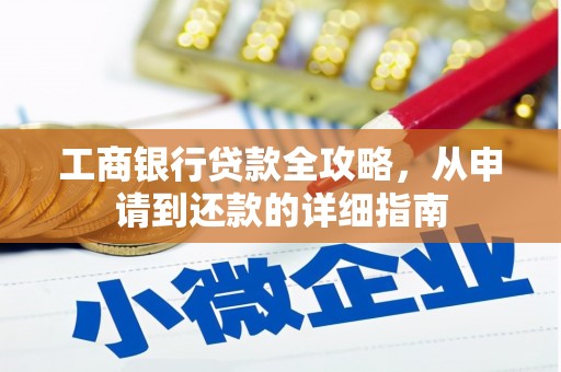 嘉黎工商银行贷款全攻略，从申请到还款的详细指南