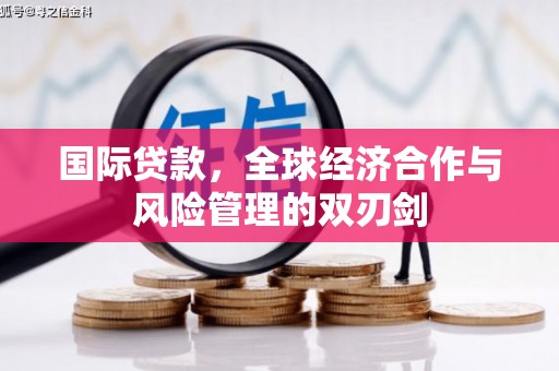 嘉黎国际贷款，全球经济合作与风险管理的双刃剑