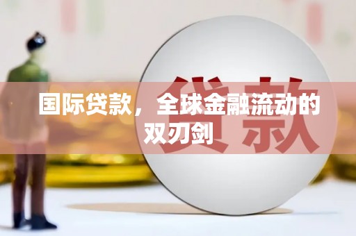 嘉黎国际贷款，全球金融流动的双刃剑