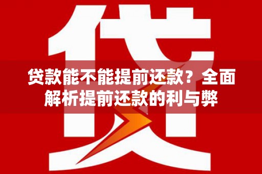 嘉黎贷款能不能提前还款？全面解析提前还款的利与弊