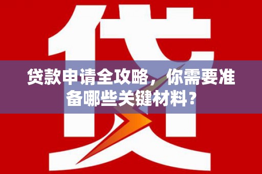 嘉黎贷款申请全攻略，你需要准备哪些关键材料？