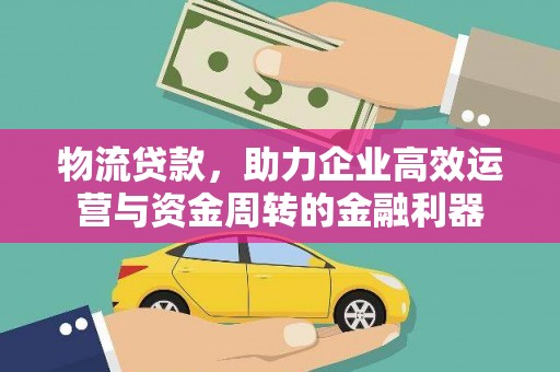 嘉黎物流贷款，助力企业高效运营与资金周转的金融利器