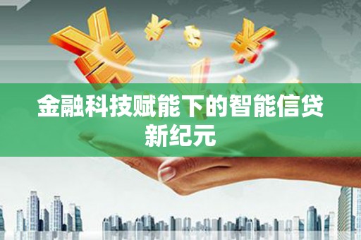 嘉黎金融科技赋能下的智能信贷新纪元