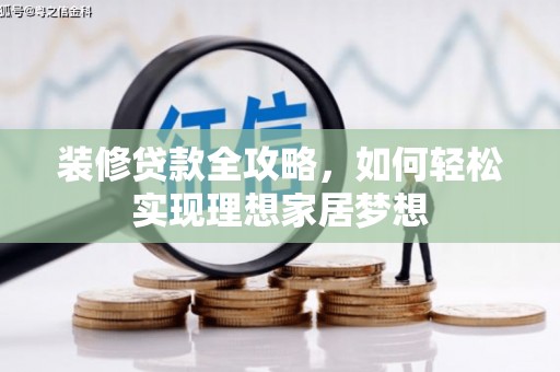 嘉黎装修贷款全攻略，如何轻松实现理想家居梦想