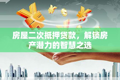 嘉黎房屋二次抵押贷款，解锁房产潜力的智慧之选