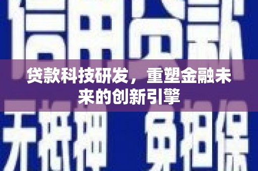 嘉黎贷款科技研发，重塑金融未来的创新引擎