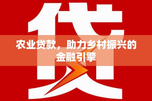 嘉黎农业贷款，助力乡村振兴的金融引擎
