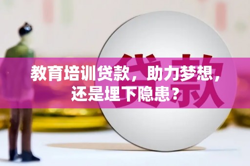 嘉黎教育培训贷款，助力梦想，还是埋下隐患？