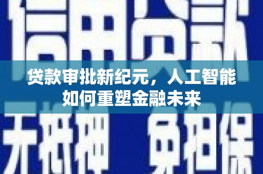 嘉黎贷款审批新纪元，人工智能如何重塑金融未来