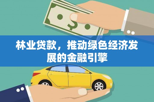 嘉黎林业贷款，推动绿色经济发展的金融引擎