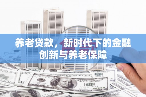 嘉黎养老贷款，新时代下的金融创新与养老保障
