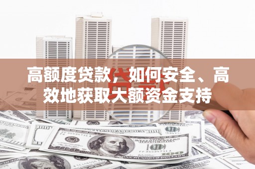 嘉黎高额度贷款，如何安全、高效地获取大额资金支持