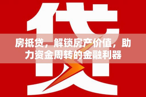 嘉黎房抵贷，解锁房产价值，助力资金周转的金融利器