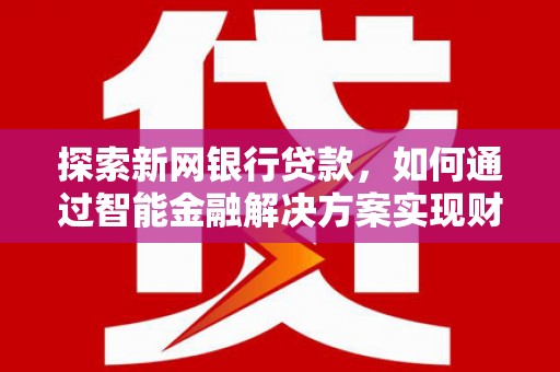 嘉黎探索新网银行贷款，如何通过智能金融解决方案实现财富增长