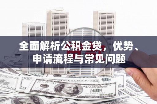 嘉黎全面解析公积金贷，优势、申请流程与常见问题