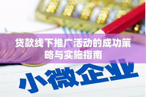 嘉黎贷款线下推广活动的成功策略与实施指南