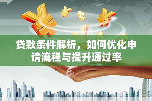嘉黎贷款条件解析，如何优化申请流程与提升通过率