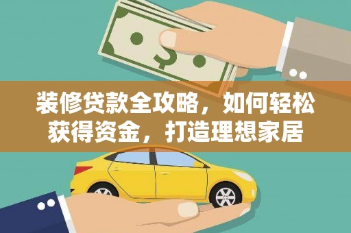 嘉黎装修贷款全攻略，如何轻松获得资金，打造理想家居