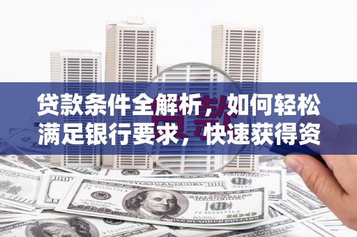 嘉黎贷款条件全解析，如何轻松满足银行要求，快速获得资金支持