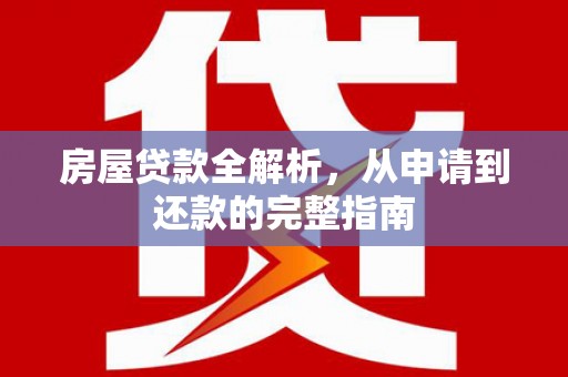 嘉黎房屋贷款全解析，从申请到还款的完整指南