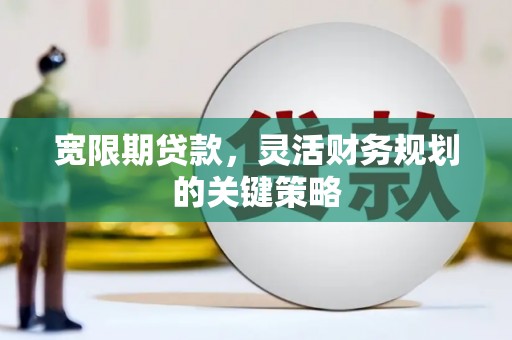 嘉黎宽限期贷款，灵活财务规划的关键策略