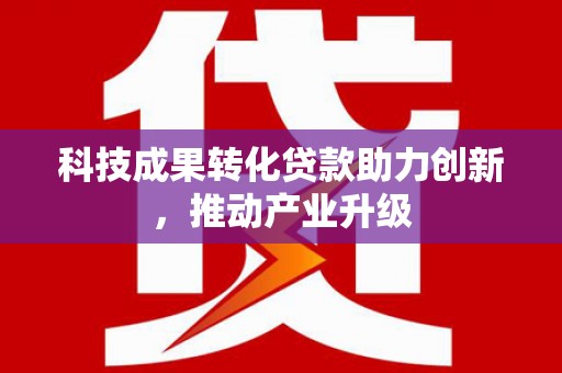 嘉黎科技成果转化贷款助力创新，推动产业升级