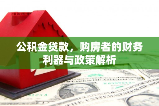 嘉黎公积金贷款，购房者的财务利器与政策解析