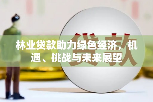 嘉黎林业贷款助力绿色经济，机遇、挑战与未来展望