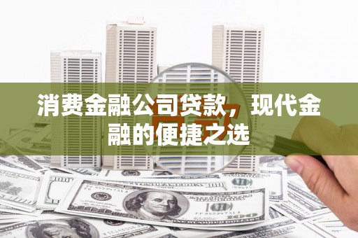 嘉黎消费金融公司贷款，现代金融的便捷之选