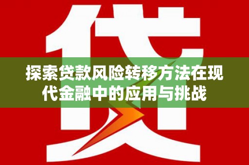 嘉黎探索贷款风险转移方法在现代金融中的应用与挑战