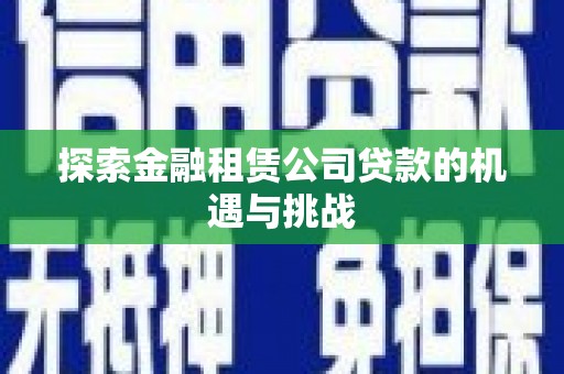 嘉黎探索金融租赁公司贷款的机遇与挑战