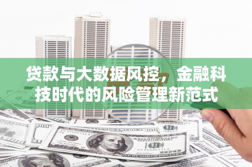 嘉黎贷款与大数据风控，金融科技时代的风险管理新范式