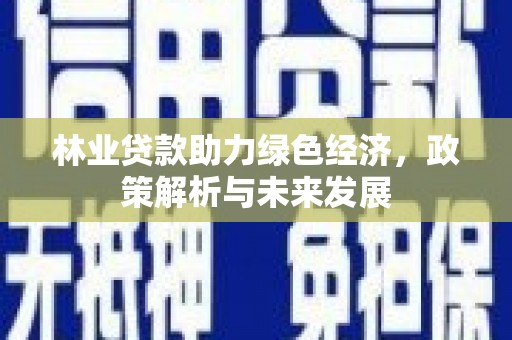 嘉黎林业贷款助力绿色经济，政策解析与未来发展