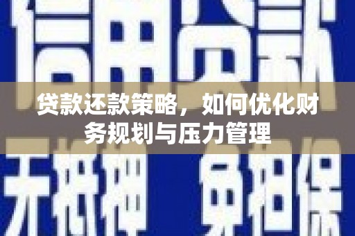 嘉黎贷款还款策略，如何优化财务规划与压力管理