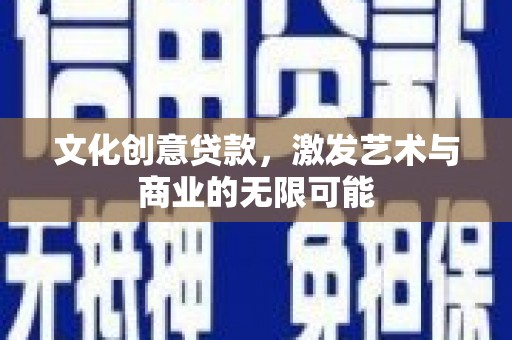 嘉黎文化创意贷款，激发艺术与商业的无限可能