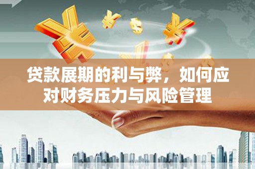 嘉黎贷款展期的利与弊，如何应对财务压力与风险管理