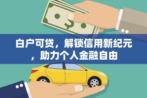 嘉黎白户可贷，解锁信用新纪元，助力个人金融自由