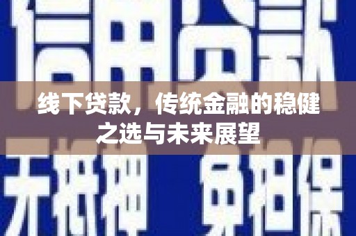 嘉黎线下贷款，传统金融的稳健之选与未来展望