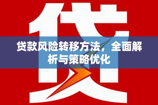 嘉黎贷款风险转移方法，全面解析与策略优化