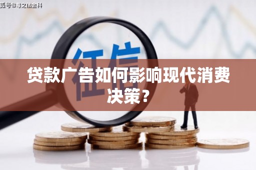 嘉黎贷款广告如何影响现代消费决策？