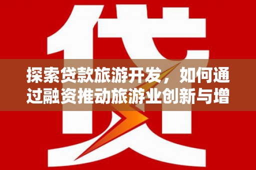 嘉黎探索贷款旅游开发，如何通过融资推动旅游业创新与增长