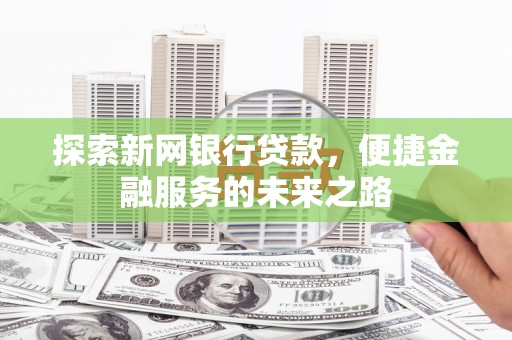 嘉黎探索新网银行贷款，便捷金融服务的未来之路