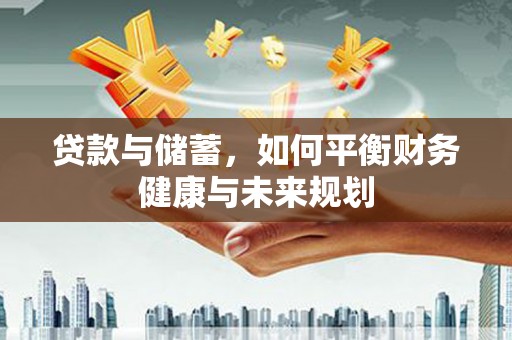 嘉黎贷款与储蓄，如何平衡财务健康与未来规划