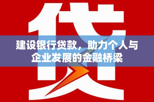嘉黎建设银行贷款，助力个人与企业发展的金融桥梁