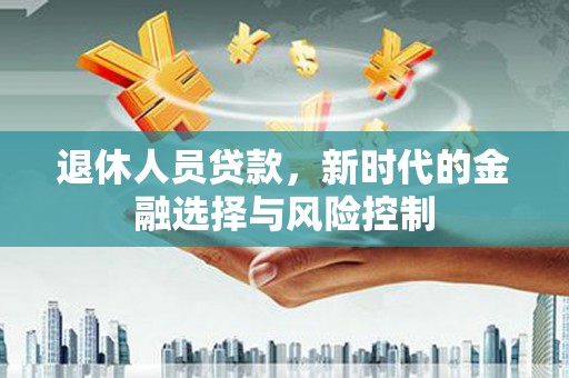 嘉黎退休人员贷款，新时代的金融选择与风险控制