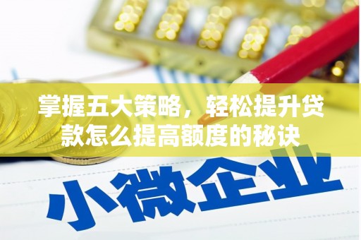 嘉黎掌握五大策略，轻松提升贷款怎么提高额度的秘诀