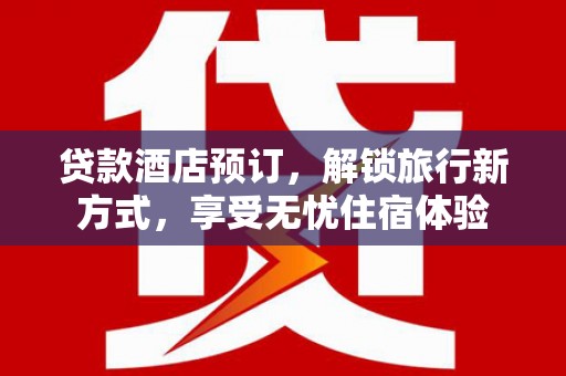 嘉黎贷款酒店预订，解锁旅行新方式，享受无忧住宿体验