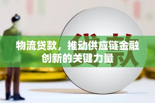 嘉黎物流贷款，推动供应链金融创新的关键力量